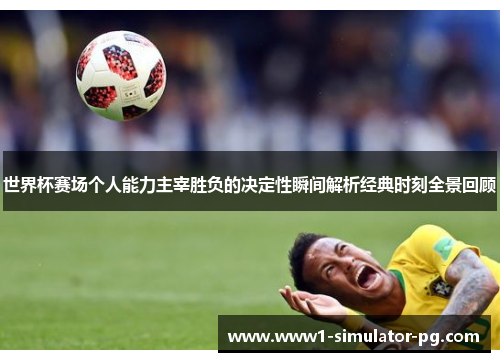 世界杯赛场个人能力主宰胜负的决定性瞬间解析经典时刻全景回顾 世界杯赛场个人能力主宰胜负的决定性瞬间解析经典时刻全景回顾