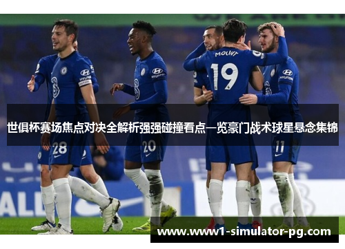 世俱杯赛场焦点对决全解析强强碰撞看点一览豪门战术球星悬念集锦