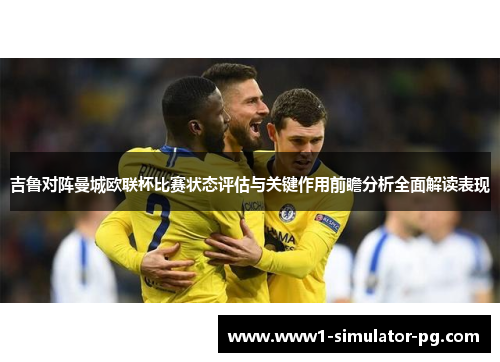 吉鲁对阵曼城欧联杯比赛状态评估与关键作用前瞻分析全面解读表现