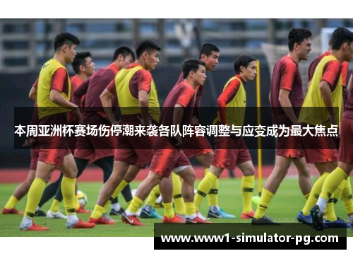 本周亚洲杯赛场伤停潮来袭各队阵容调整与应变成为最大焦点 本周亚洲杯赛场伤停潮来袭各队阵容调整与应变成为最大焦点