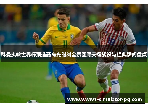 科曼执教世界杯预选赛高光时刻全景回顾关键战役与经典瞬间盘点