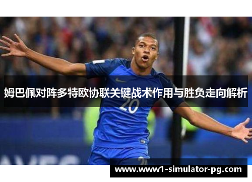 姆巴佩对阵多特欧协联关键战术作用与胜负走向解析