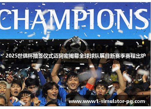 2025世俱杯抽签仪式迈阿密揭幕全球球队瞩目新赛季赛程出炉 2025世俱杯抽签仪式迈阿密揭幕全球球队瞩目新赛季赛程出炉