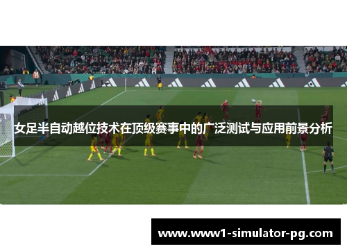 女足半自动越位技术在顶级赛事中的广泛测试与应用前景分析 女足半自动越位技术在顶级赛事中的广泛测试与应用前景分析