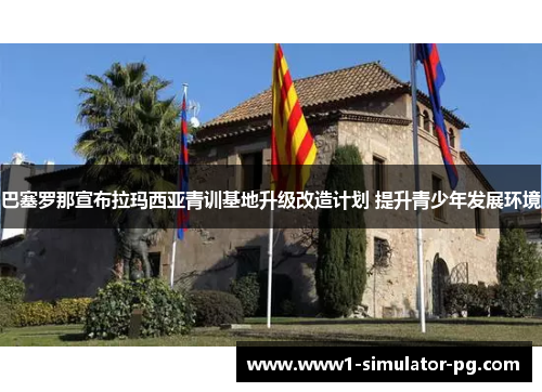 巴塞罗那宣布拉玛西亚青训基地升级改造计划 提升青少年发展环境