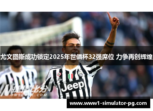 尤文图斯成功锁定2025年世俱杯32强席位 力争再创辉煌 尤文图斯成功锁定2025年世俱杯32强席位 力争再创辉煌