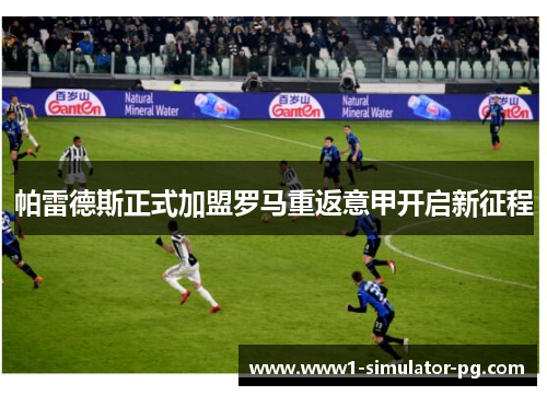 帕雷德斯正式加盟罗马重返意甲开启新征程 帕雷德斯正式加盟罗马重返意甲开启新征程