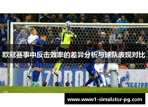 欧冠赛事中反击效率的差异分析与球队表现对比 欧冠赛事中反击效率的差异分析与球队表现对比