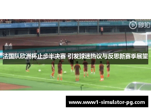 法国队欧洲杯止步半决赛 引发球迷热议与反思新赛季展望