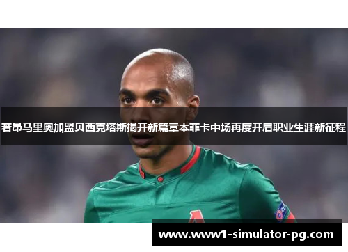 若昂马里奥加盟贝西克塔斯揭开新篇章本菲卡中场再度开启职业生涯新征程 若昂马里奥加盟贝西克塔斯揭开新篇章本菲卡中场再度开启职业生涯新征程