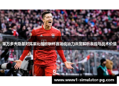 莱万多夫斯基对阵莱比锡欧联杯赛场统治力深度解析表现与战术价值