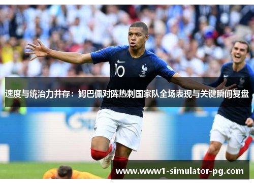 速度与统治力并存：姆巴佩对阵热刺国家队全场表现与关键瞬间复盘