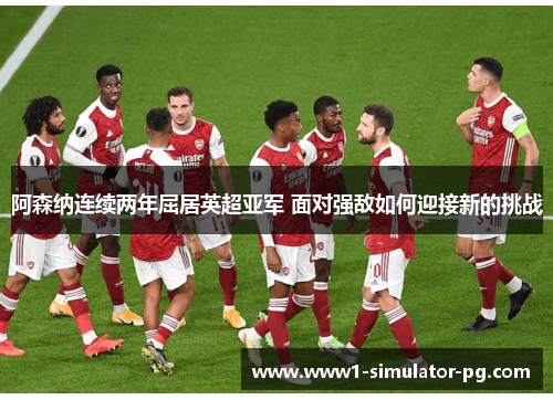 阿森纳连续两年屈居英超亚军 面对强敌如何迎接新的挑战