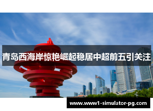 青岛西海岸惊艳崛起稳居中超前五引关注