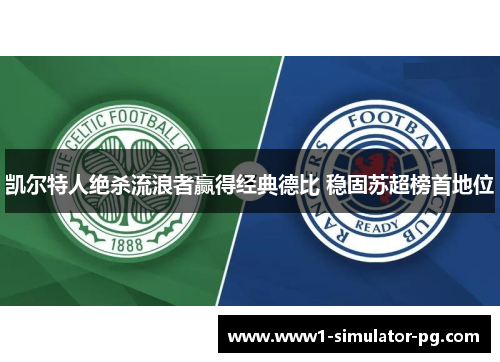 凯尔特人绝杀流浪者赢得经典德比 稳固苏超榜首地位