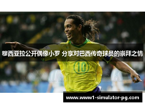穆西亚拉公开偶像小罗 分享对巴西传奇球员的崇拜之情