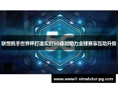 联想携手世界杯打造实时5G体验助力全球赛事互动升级