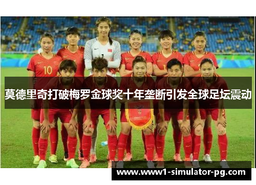 莫德里奇打破梅罗金球奖十年垄断引发全球足坛震动 莫德里奇打破梅罗金球奖十年垄断引发全球足坛震动