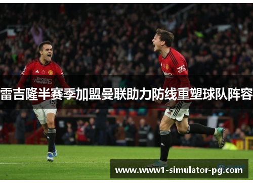 雷吉隆半赛季加盟曼联助力防线重塑球队阵容 雷吉隆半赛季加盟曼联助力防线重塑球队阵容