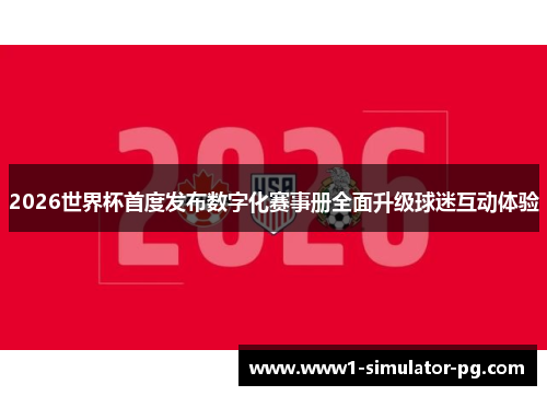 2026世界杯首度发布数字化赛事册全面升级球迷互动体验 2026世界杯首度发布数字化赛事册全面升级球迷互动体验