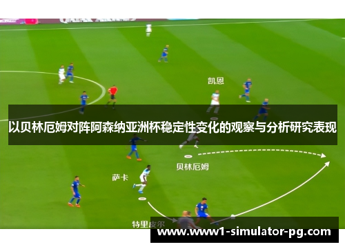 以贝林厄姆对阵阿森纳亚洲杯稳定性变化的观察与分析研究表现