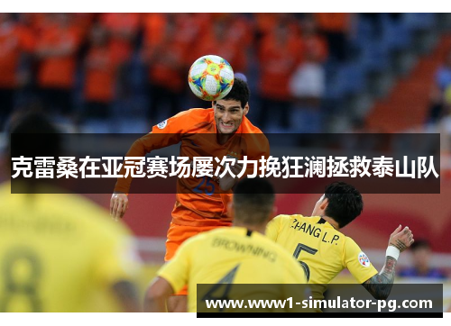 克雷桑在亚冠赛场屡次力挽狂澜拯救泰山队