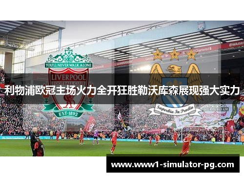 利物浦欧冠主场火力全开狂胜勒沃库森展现强大实力