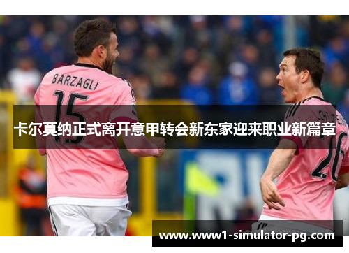卡尔莫纳正式离开意甲转会新东家迎来职业新篇章