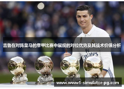 吉鲁在对阵皇马的意甲比赛中展现的对位优势及其战术价值分析
