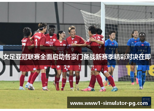 女足亚冠联赛全面启动各豪门备战新赛季精彩对决在即 女足亚冠联赛全面启动各豪门备战新赛季精彩对决在即