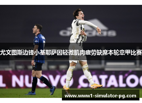 尤文图斯边锋小基耶萨因轻微肌肉疲劳缺席本轮意甲比赛