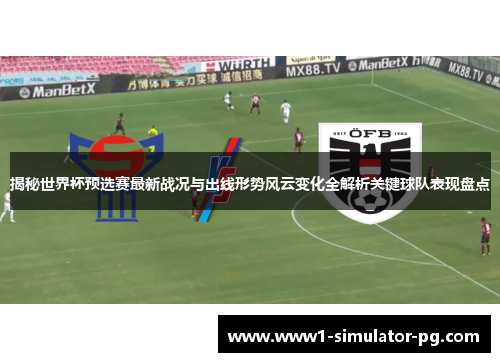 揭秘世界杯预选赛最新战况与出线形势风云变化全解析关键球队表现盘点