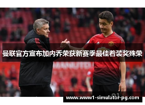曼联官方宣布加内乔荣获新赛季最佳着装奖殊荣 曼联官方宣布加内乔荣获新赛季最佳着装奖殊荣