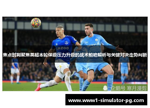 焦点时刻聚焦英超本轮保级压力升级的战术前瞻解析与关键对决走势判断 焦点时刻聚焦英超本轮保级压力升级的战术前瞻解析与关键对决走势判断