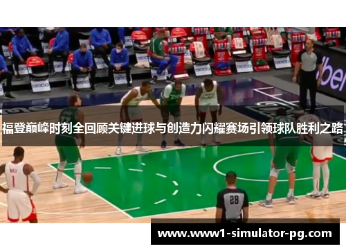福登巅峰时刻全回顾关键进球与创造力闪耀赛场引领球队胜利之路