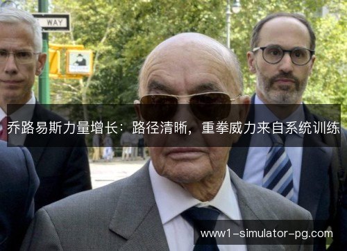 乔路易斯力量增长:路径清晰,重拳威力来自系统训练 乔路易斯力量增长:路径清晰,重拳威力来自系统训练