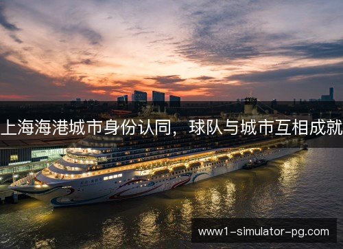 上海海港城市身份认同,球队与城市互相成就 上海海港城市身份认同,球队与城市互相成就